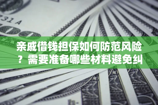 济南亲戚借钱担保如何防范风险？需要准备哪些材料避免纠纷？