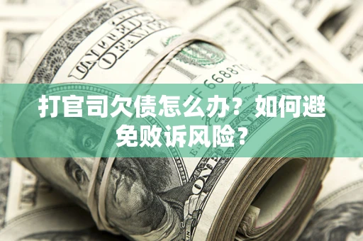 济南打官司欠债怎么办？如何避免败诉风险？