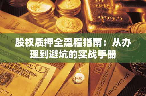 济南股权质押全流程指南：从办理到避坑的实战手册