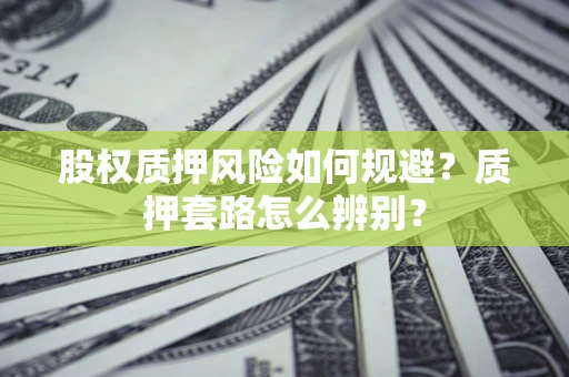 济南股权质押风险如何规避？质押套路怎么辨别？
