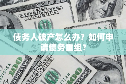 济南债务人破产怎么办？如何申请债务重组？