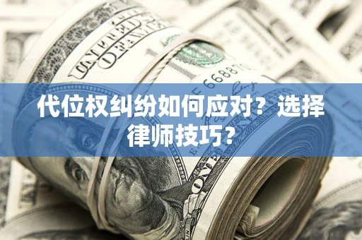 济南代位权纠纷如何应对？选择律师技巧？