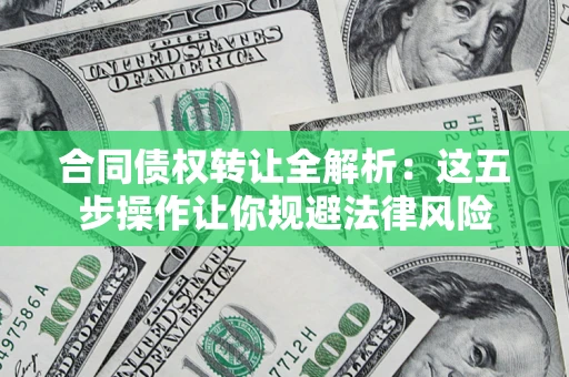 济南合同债权转让全解析：这五步操作让你规避法律风险