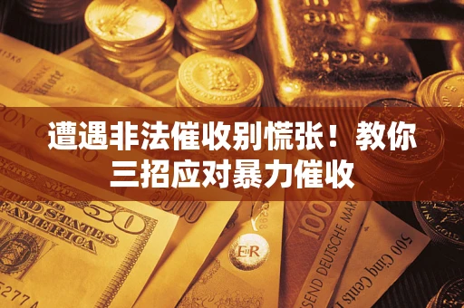 济南遭遇非法催收别慌张！教你三招应对暴力催收