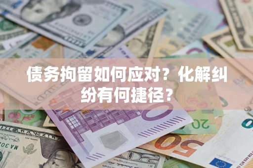 济南债务拘留如何应对？化解纠纷有何捷径？
