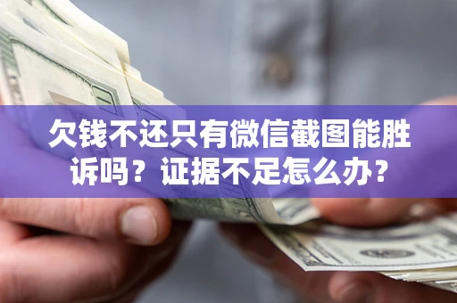 济南欠钱不还只有微信截图能胜诉吗？证据不足怎么办？