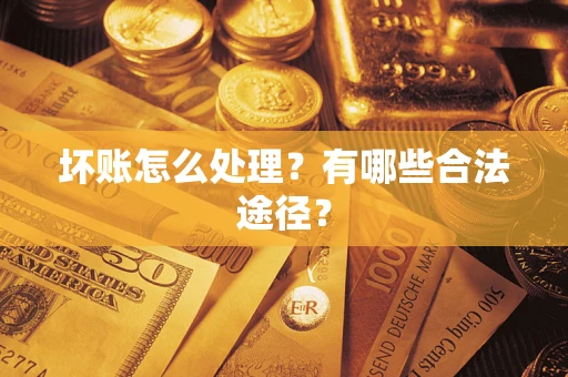济南坏账怎么处理？有哪些合法途径？