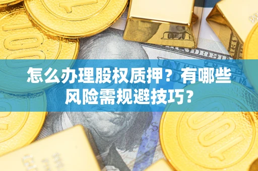 济南怎么办理股权质押？有哪些风险需规避技巧？