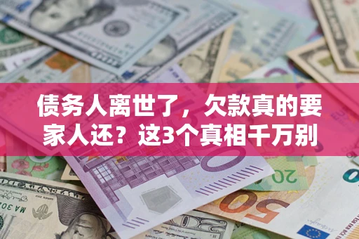 济南债务人离世了，欠款真的要家人还？这3个真相千万别弄错