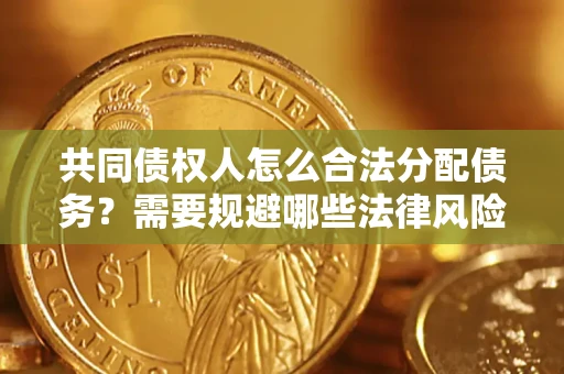济南共同债权人怎么合法分配债务？需要规避哪些法律风险？