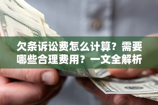 济南欠条诉讼费怎么计算？需要哪些合理费用？一文全解析