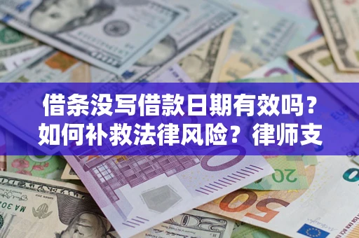 济南借条没写借款日期有效吗？如何补救法律风险？律师支招