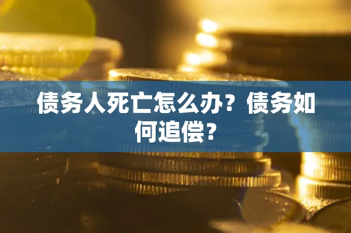 济南债务人死亡怎么办？债务如何追偿？
