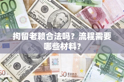 济南拘留老赖合法吗？流程需要哪些材料？