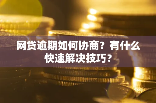 济南网贷逾期如何协商？有什么快速解决技巧？