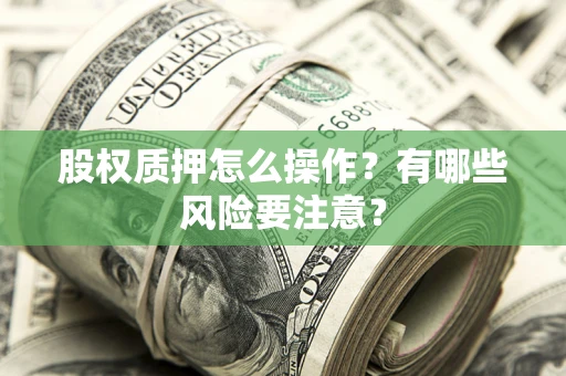 济南股权质押怎么操作？有哪些风险要注意？