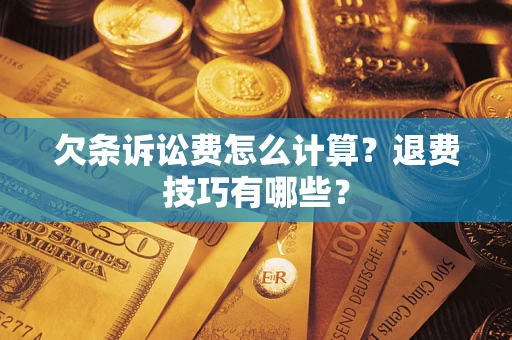 济南欠条诉讼费怎么计算？退费技巧有哪些？