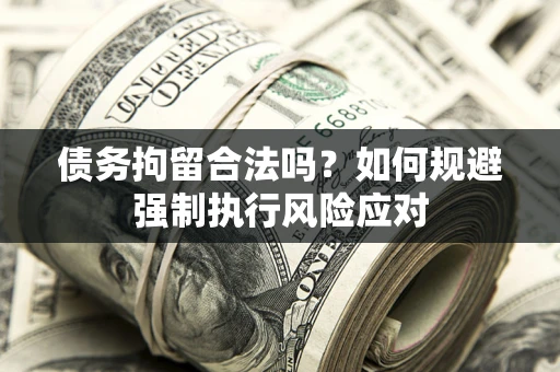 济南债务拘留合法吗？如何规避强制执行风险应对