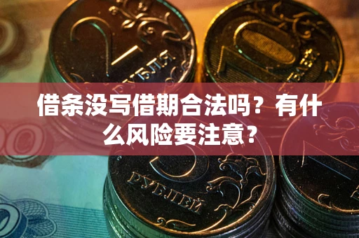 济南借条没写借期合法吗？有什么风险要注意？
