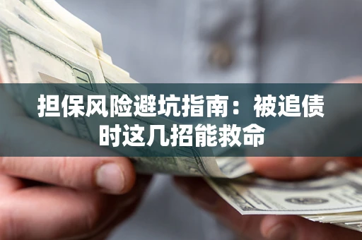 济南担保风险避坑指南：被追债时这几招能救命