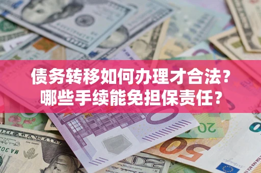 济南债务转移如何办理才合法？哪些手续能免担保责任？