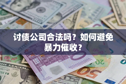 济南讨债公司合法吗？如何避免暴力催收？