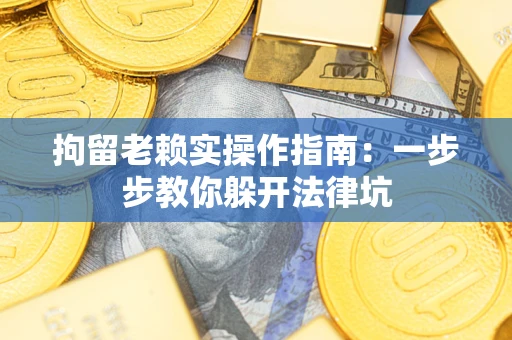 济南拘留老赖实操作指南：一步步教你躲开法律坑