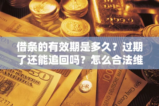 济南借条的有效期是多久？过期了还能追回吗？怎么合法维权？