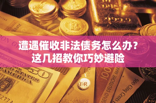 济南遭遇催收非法债务怎么办？这几招教你巧妙避险