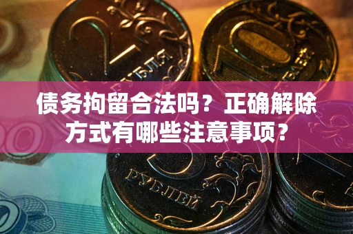 济南债务拘留合法吗？正确解除方式有哪些注意事项？