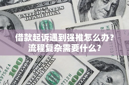 济南借款起诉遇到强推怎么办？流程复杂需要什么？
