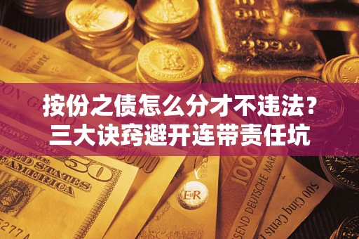 济南按份之债怎么分才不违法？三大诀窍避开连带责任坑