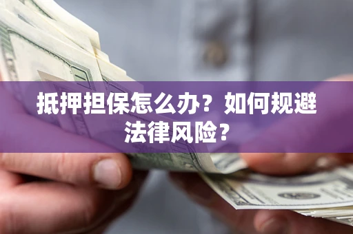 济南抵押担保怎么办？如何规避法律风险？