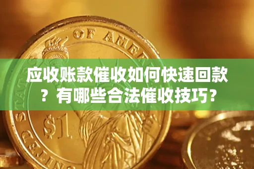 济南应收账款催收如何快速回款？有哪些合法催收技巧？