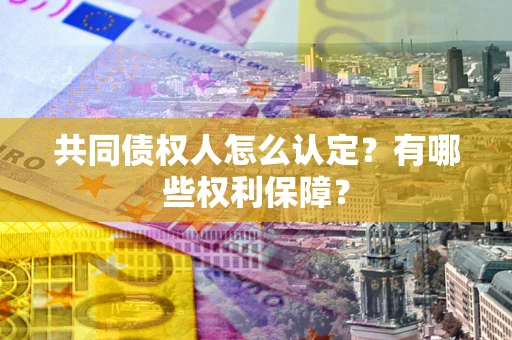 济南共同债权人怎么认定？有哪些权利保障？