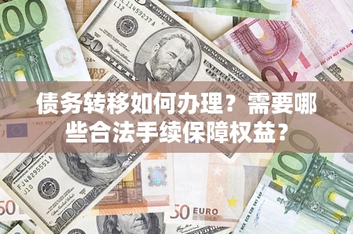 济南债务转移如何办理？需要哪些合法手续保障权益？