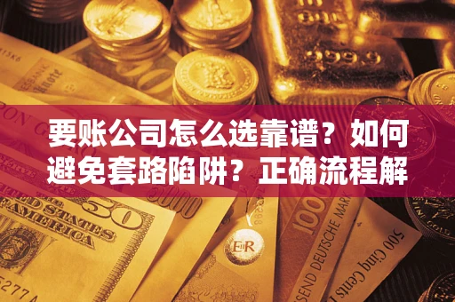 济南要账公司怎么选靠谱？如何避免套路陷阱？正确流程解析