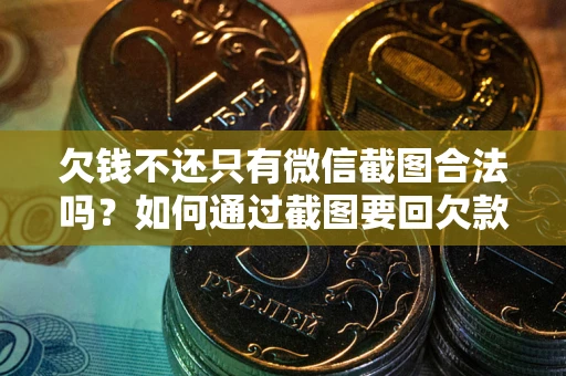 济南欠钱不还只有微信截图合法吗？如何通过截图要回欠款？
