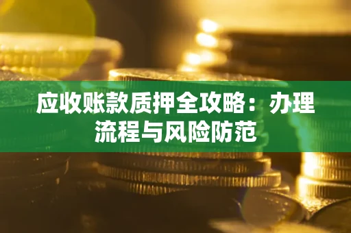 济南应收账款质押全攻略：办理流程与风险防范