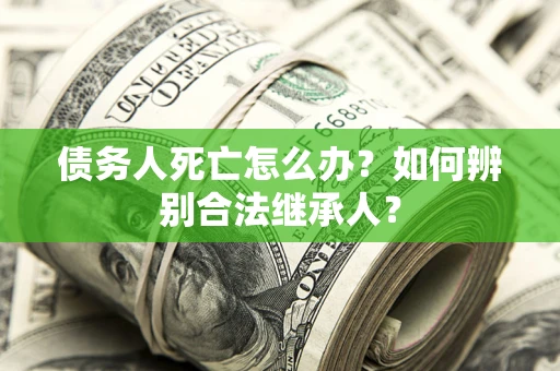 济南债务人死亡怎么办？如何辨别合法继承人？