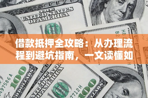 济南借款抵押全攻略：从办理流程到避坑指南，一文读懂如何安全融资
