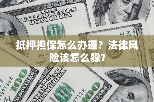 济南抵押担保怎么办理？法律风险该怎么躲？