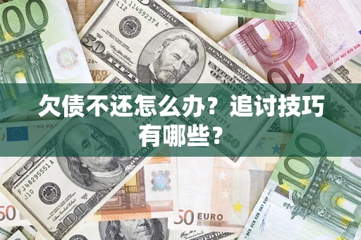 济南欠债不还怎么办？追讨技巧有哪些？