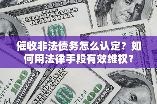 济南催收非法债务怎么认定？如何用法律手段有效维权？