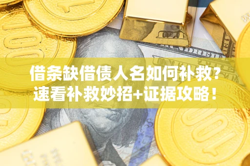 济南借条缺借债人名如何补救？速看补救妙招+证据攻略！
