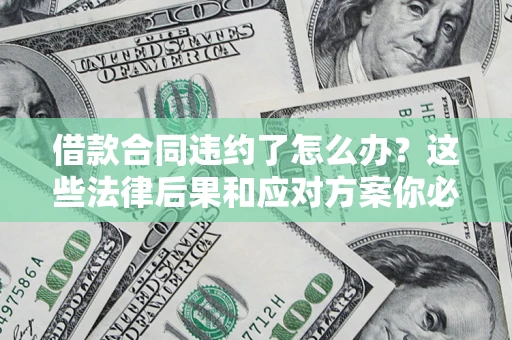 济南借款合同违约了怎么办？这些法律后果和应对方案你必须知道