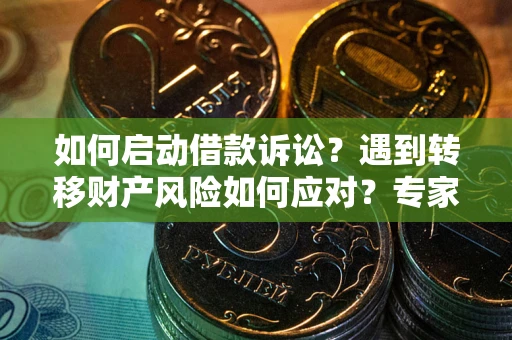 济南如何启动借款诉讼？遇到转移财产风险如何应对？专家解局支招