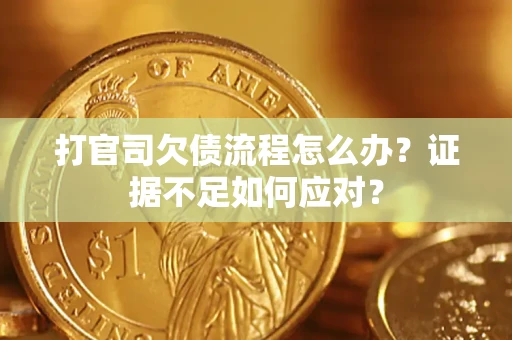 济南打官司欠债流程怎么办？证据不足如何应对？