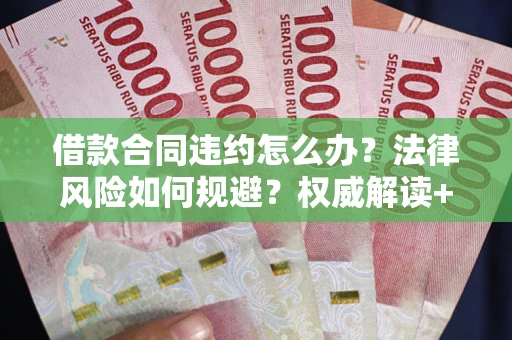 济南借款合同违约怎么办?法律风险如何规避?权威解读+实用指南 济南借款合同违约怎么办?法律风险如何规避?权威解读+实用指南