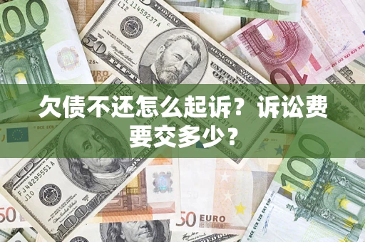 济南欠债不还怎么起诉？诉讼费要交多少？